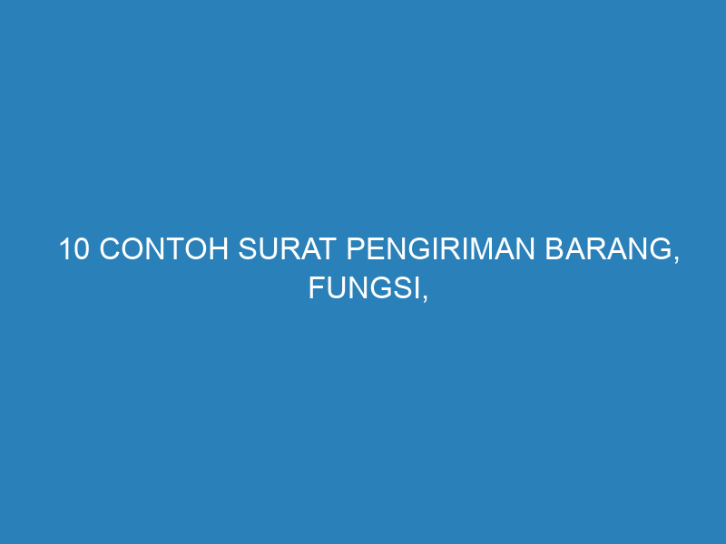 10 Contoh Surat Pengiriman Barang, Fungsi, beserta Formatnya