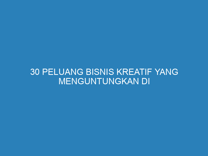 30 Peluang Bisnis Kreatif yang Menguntungkan di 2024