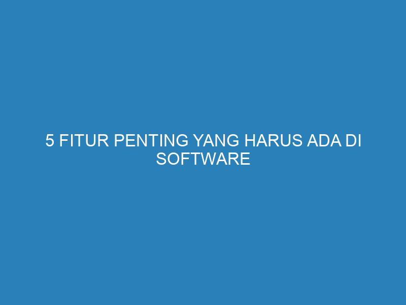 5 Fitur Penting yang Harus Ada di Software Akuntansi untuk Industri Manufaktur