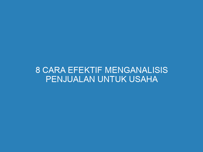 8 Cara Efektif Menganalisis Penjualan untuk Usaha Kecil dan Menengah