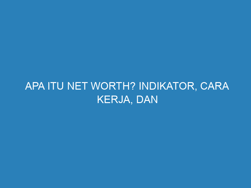Apa Itu Net Worth? Indikator, Cara Kerja, dan Cara Menghitungnya