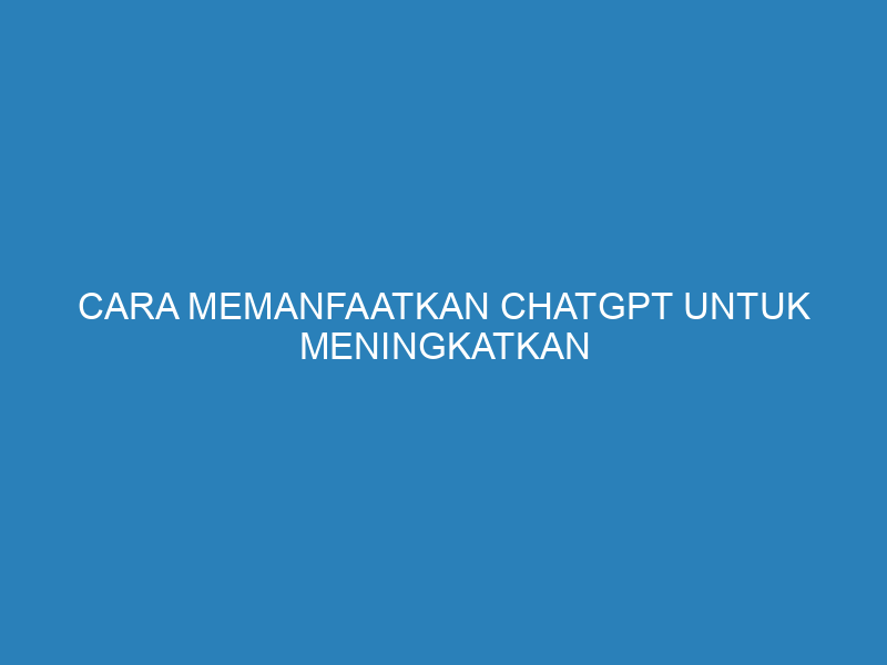 Cara Memanfaatkan ChatGPT untuk Meningkatkan Kinerja Bisnis Anda