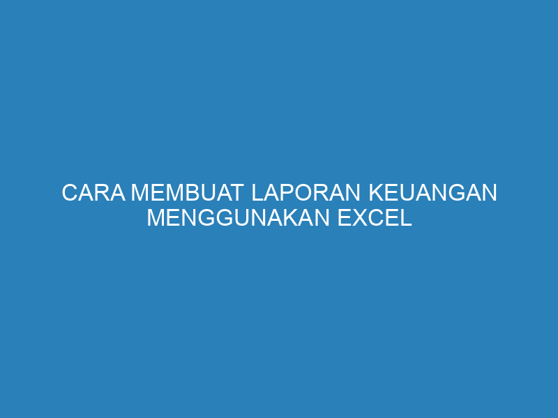 Cara Membuat Laporan Keuangan Menggunakan Excel dan Contohnya