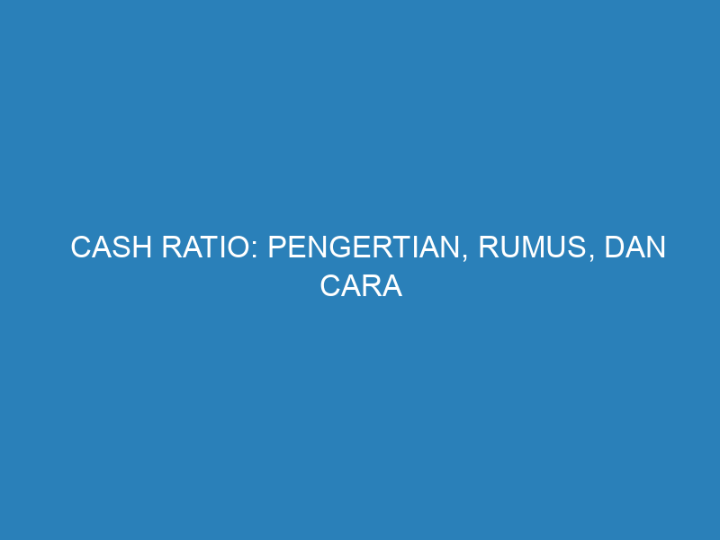 Cash Ratio: Pengertian, Rumus, dan Cara Menghitungnya untuk Menilai Kesehatan Keuangan