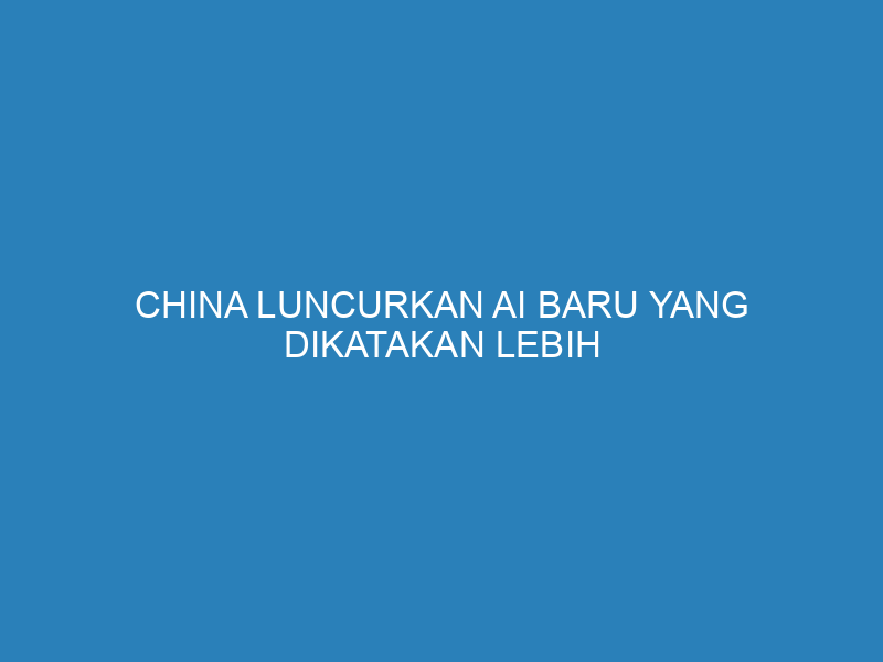 China Luncurkan AI Baru yang Dikatakan Lebih Canggih dari ChatGPT dan Gemini