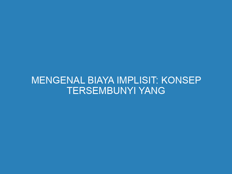 Mengenal Biaya Implisit: Konsep Tersembunyi yang Penting dalam Keuangan Bisnis