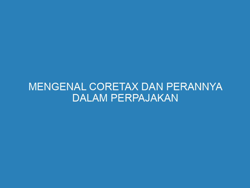 Mengenal Coretax dan Perannya dalam Perpajakan Bisnis