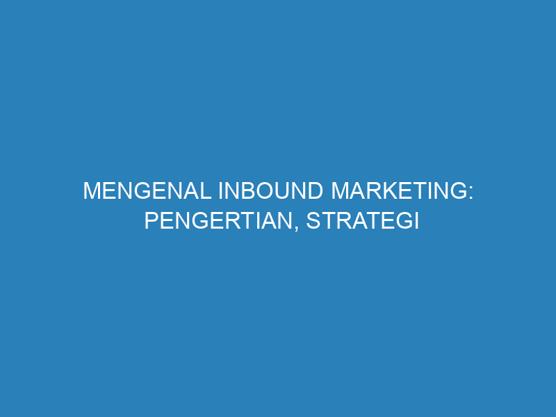 Mengenal Inbound Marketing: Pengertian, Strategi Utama, dan Contohnya