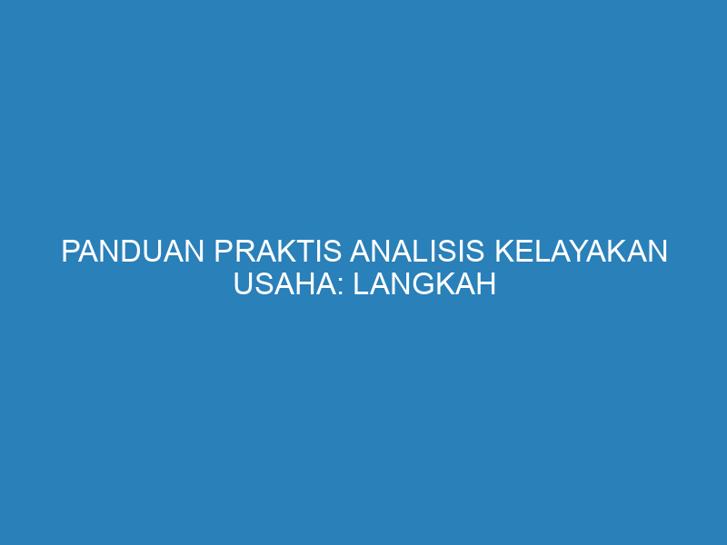 Panduan Praktis Analisis Kelayakan Usaha: Langkah dan Contohnya