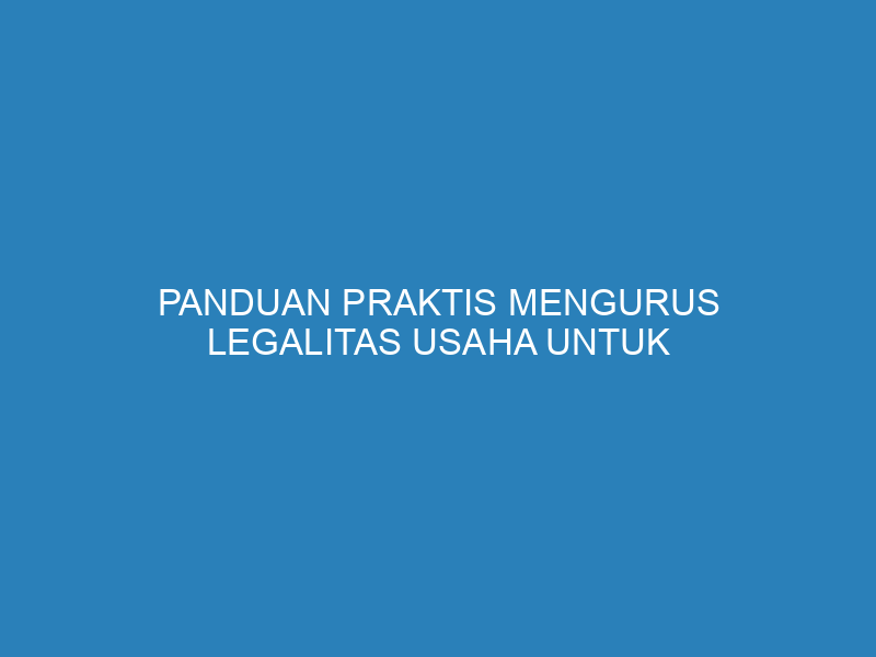 Panduan Praktis Mengurus Legalitas Usaha untuk Pemula: Biar Bisnis Aman dan Resmi