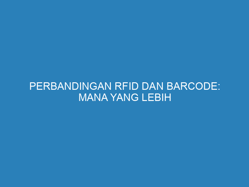 Perbandingan RFID dan Barcode: Mana yang Lebih Efektif untuk Bisnis Anda?