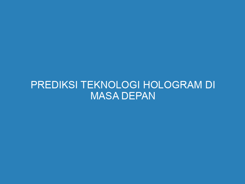 Prediksi Teknologi Hologram di Masa Depan