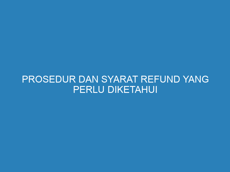Prosedur dan Syarat Refund yang Perlu Diketahui agar Bisnis Tidak Rugi