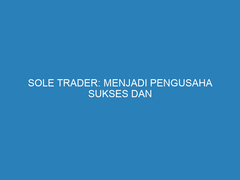 Sole Trader: Menjadi Pengusaha Sukses dan Mencapai Target Bisnis Anda di Tahun 2025