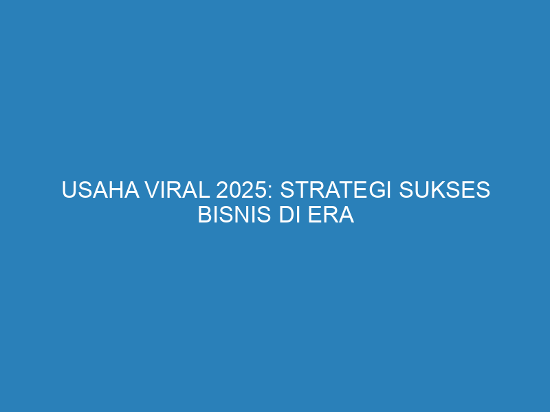 Usaha Viral 2025: Strategi Sukses Bisnis di Era Digital yang Harus Anda Ketahui