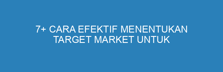 7+ Cara Efektif Menentukan Target Market untuk Bisnis UMKM agar Tepat Sasaran