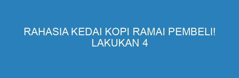 Rahasia Kedai Kopi Ramai Pembeli! Lakukan 4 Strategi Ini agar Bisnis Kopimu Laku Keras