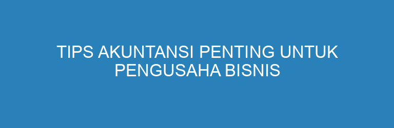 Tips Akuntansi Penting untuk Pengusaha Bisnis Kuliner (F&B)