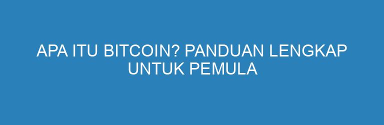 Apa Itu Bitcoin? Panduan Lengkap untuk Pemula yang Ingin Pahami Uang Digital