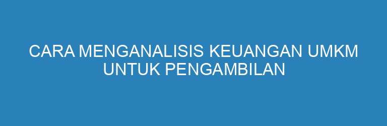 Cara Menganalisis Keuangan UMKM untuk Pengambilan Keputusan yang Tepat