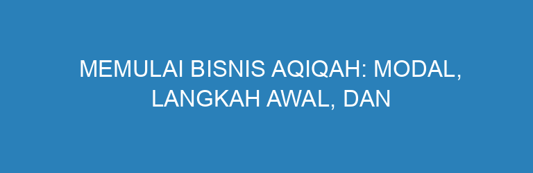 Memulai Bisnis Aqiqah: Modal, Langkah Awal, dan Tips Sukses