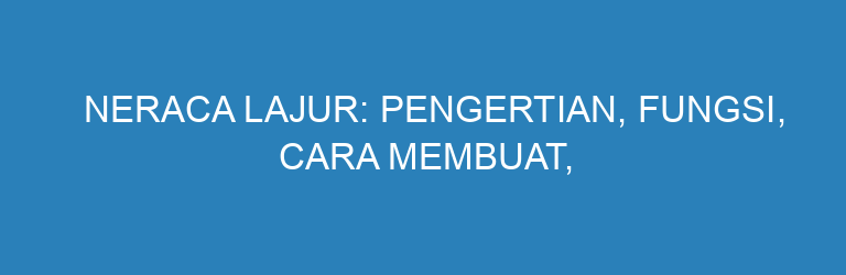 Neraca Lajur: Pengertian, Fungsi, Cara Membuat, dan Contohnya Lengkap
