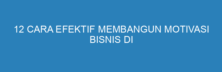 12 Cara Efektif Membangun Motivasi Bisnis di Tahun 2026