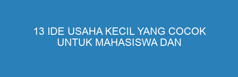 13 Ide Usaha Kecil yang Cocok untuk Mahasiswa dan Ibu Rumah Tangga (Modal Kecil & Fleksibel)