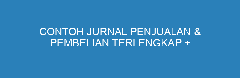 Contoh Jurnal Penjualan & Pembelian Terlengkap + Cara Mencatatnya
