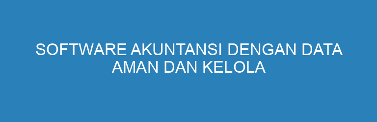 Software Akuntansi dengan Data Aman dan Kelola Sendiri untuk Bisnis