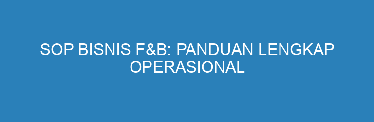 SOP Bisnis F&B: Panduan Lengkap Operasional Restoran dan Kafe